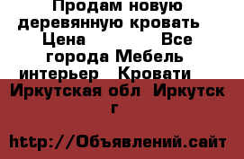 Продам новую деревянную кровать  › Цена ­ 13 850 - Все города Мебель, интерьер » Кровати   . Иркутская обл.,Иркутск г.